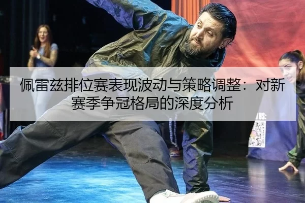 佩雷兹排位赛表现波动与策略调整：对新赛季争冠格局的深度分析