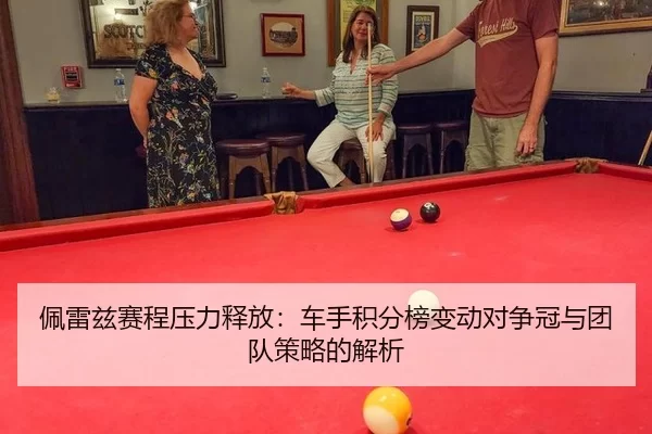 佩雷兹赛程压力释放：车手积分榜变动对争冠与团队策略的解析